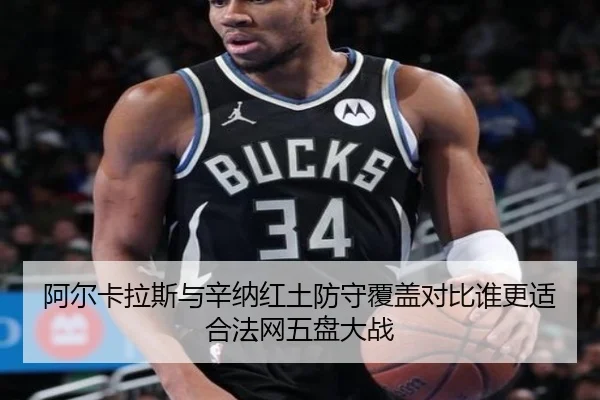 阿尔卡拉斯与辛纳红土防守覆盖对比谁更适合法网五盘大战